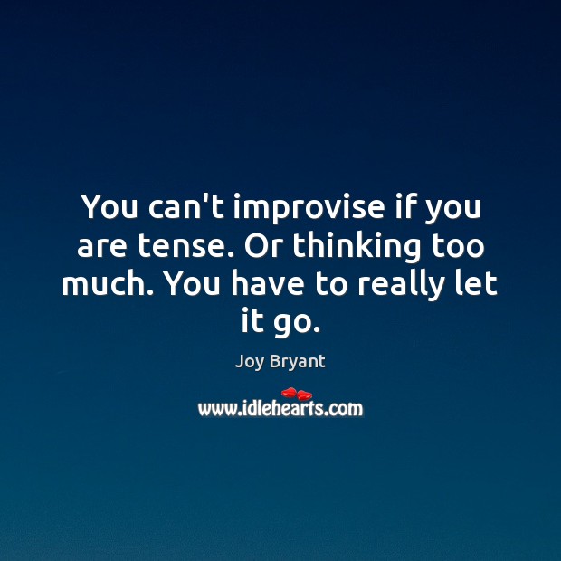 You can’t improvise if you are tense. Or thinking too much. You have to really let it go. Joy Bryant Picture Quote