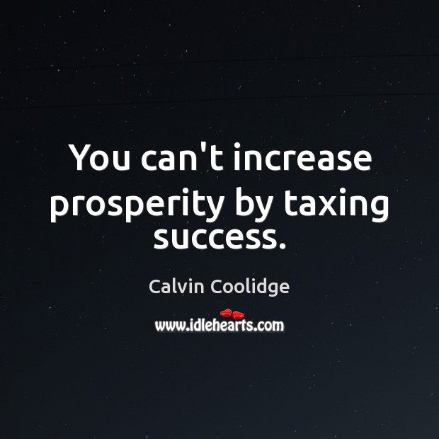 You can’t increase prosperity by taxing success. Calvin Coolidge Picture Quote
