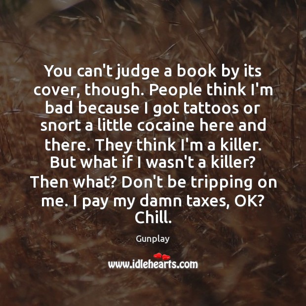 You can’t judge a book by its cover, though. People think I’m Gunplay Picture Quote