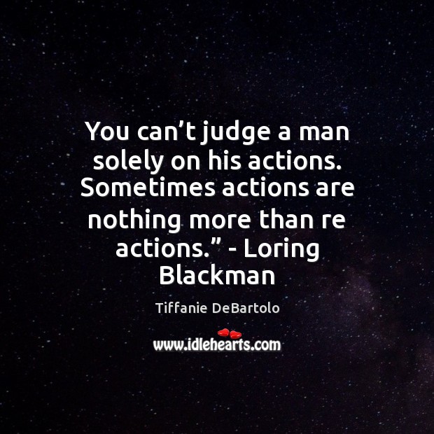 You can’t judge a man solely on his actions. Sometimes actions Image