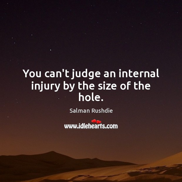 You can’t judge an internal injury by the size of the hole. Salman Rushdie Picture Quote