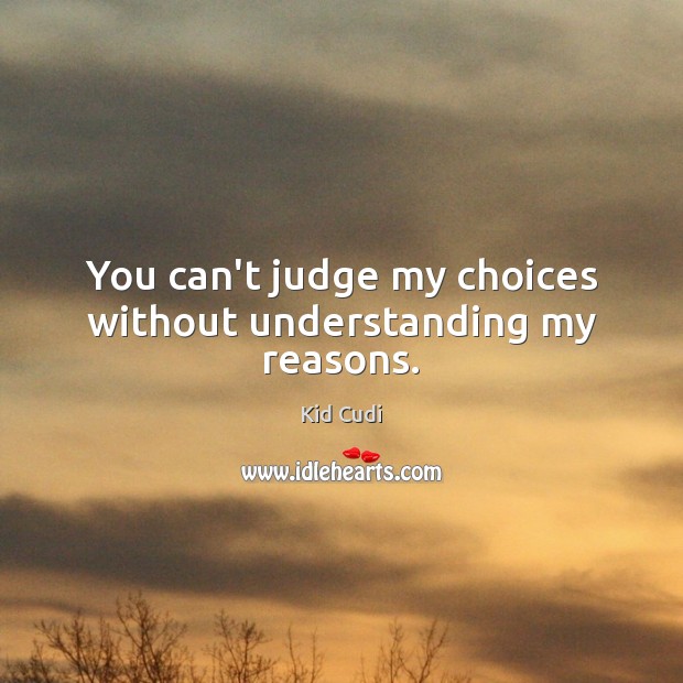 You can’t judge my choices without understanding my reasons. Kid Cudi Picture Quote