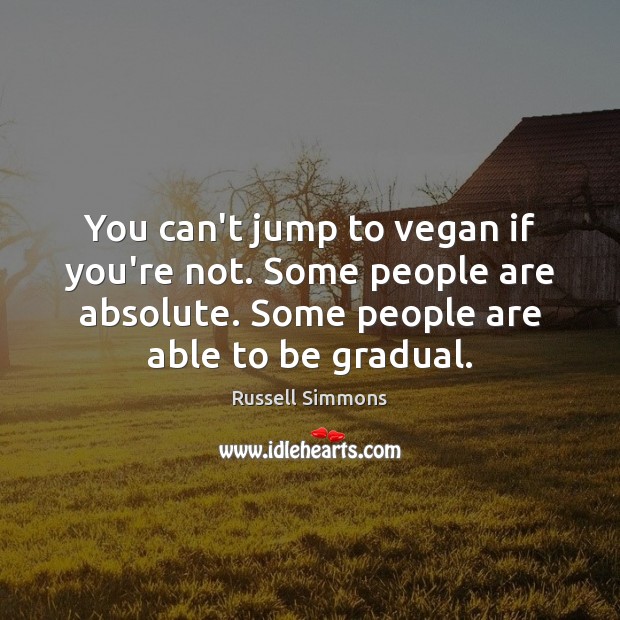 You can’t jump to vegan if you’re not. Some people are absolute. Image