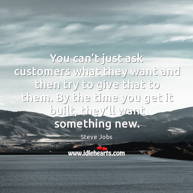 You can’t just ask customers what they want and then try to give that to them. Steve Jobs Picture Quote