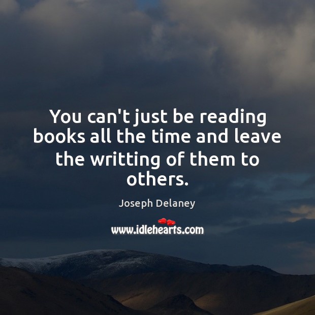 You can’t just be reading books all the time and leave the writting of them to others. Joseph Delaney Picture Quote