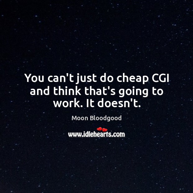 You can’t just do cheap CGI and think that’s going to work. It doesn’t. Moon Bloodgood Picture Quote