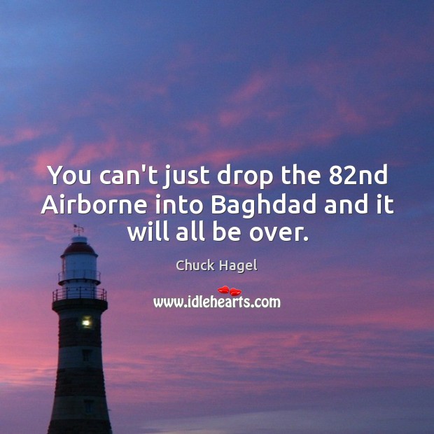 You can’t just drop the 82nd Airborne into Baghdad and it will all be over. Chuck Hagel Picture Quote