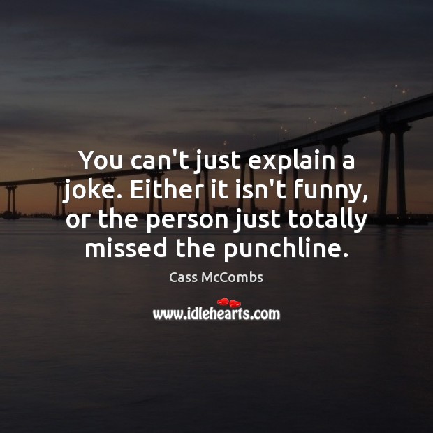 You can’t just explain a joke. Either it isn’t funny, or the Cass McCombs Picture Quote