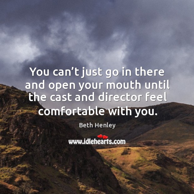 You can’t just go in there and open your mouth until the cast and director feel comfortable with you. Beth Henley Picture Quote
