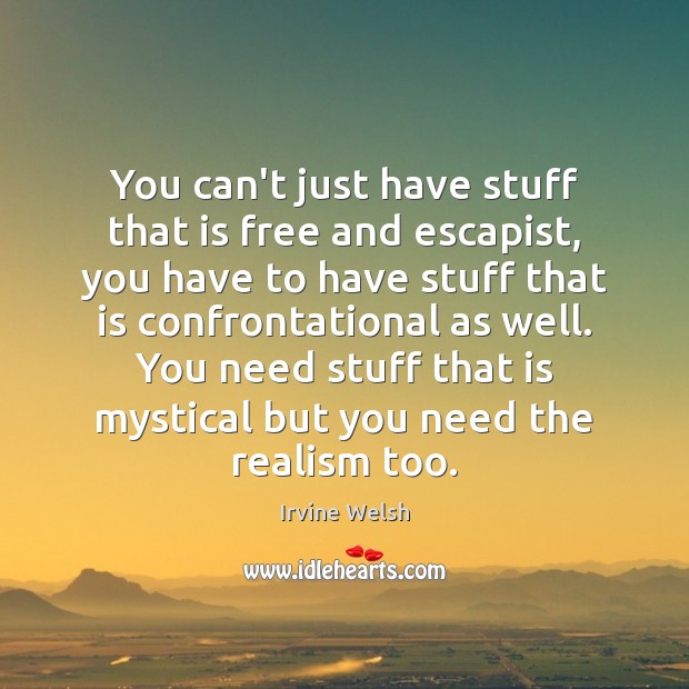 You can’t just have stuff that is free and escapist, you have Irvine Welsh Picture Quote