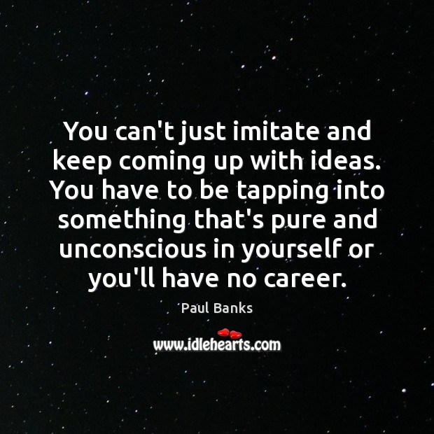 You can’t just imitate and keep coming up with ideas. You have Paul Banks Picture Quote