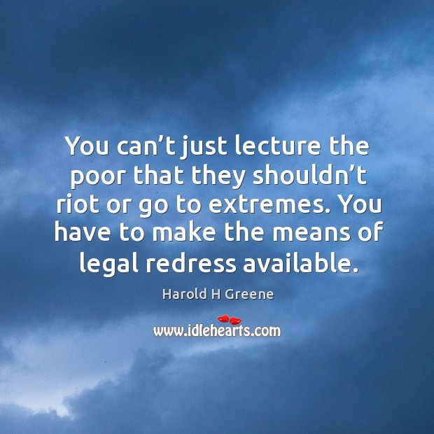 You can’t just lecture the poor that they shouldn’t riot or go to extremes. Harold H Greene Picture Quote