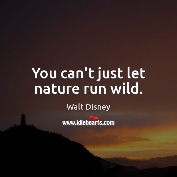 You can’t just let nature run wild. Image