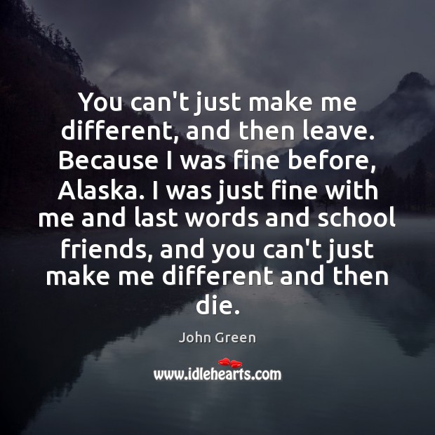 You can’t just make me different, and then leave. Because I was John Green Picture Quote