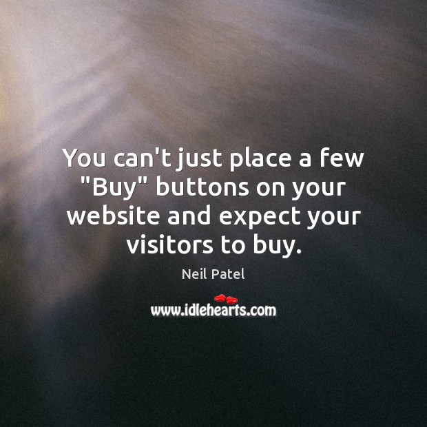 You can’t just place a few “Buy” buttons on your website and expect your visitors to buy. Neil Patel Picture Quote