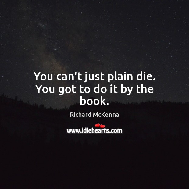 You can’t just plain die. You got to do it by the book. Richard McKenna Picture Quote