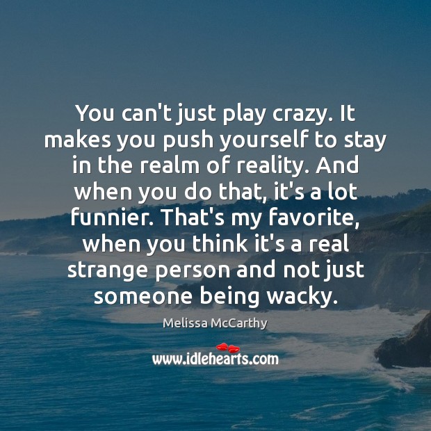 You can’t just play crazy. It makes you push yourself to stay Melissa McCarthy Picture Quote