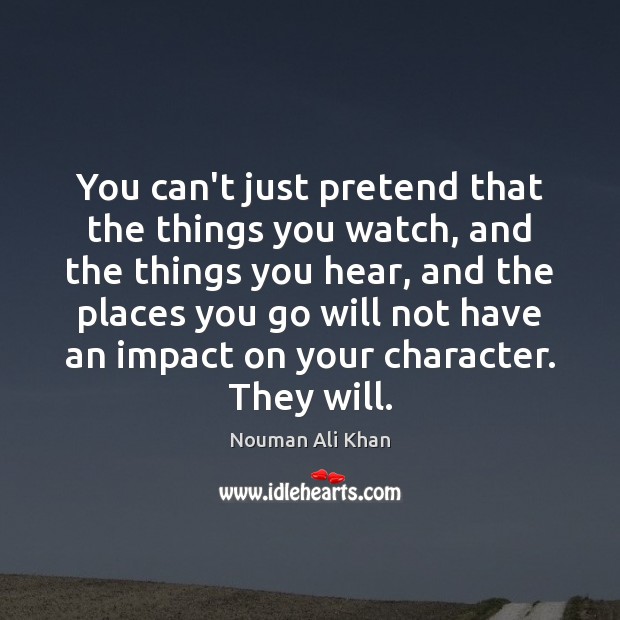 You can’t just pretend that the things you watch, and the things Nouman Ali Khan Picture Quote