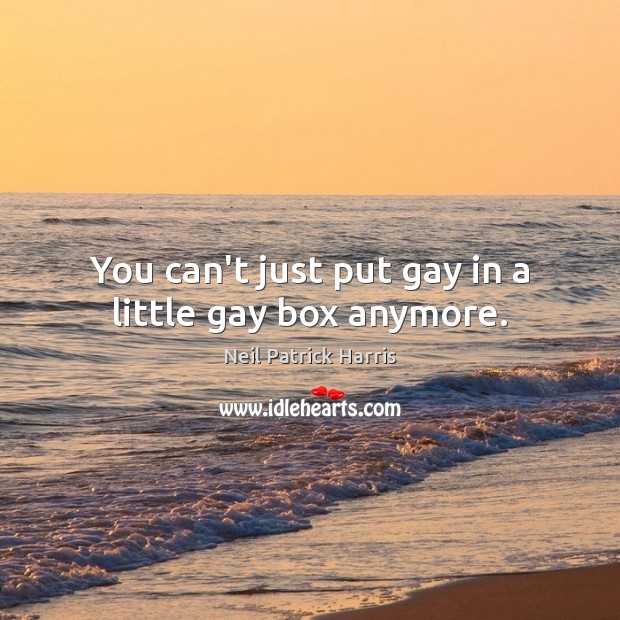 You can’t just put gay in a little gay box anymore. Neil Patrick Harris Picture Quote