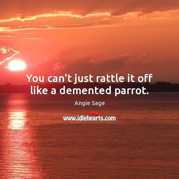 You can’t just rattle it off like a demented parrot. Angie Sage Picture Quote