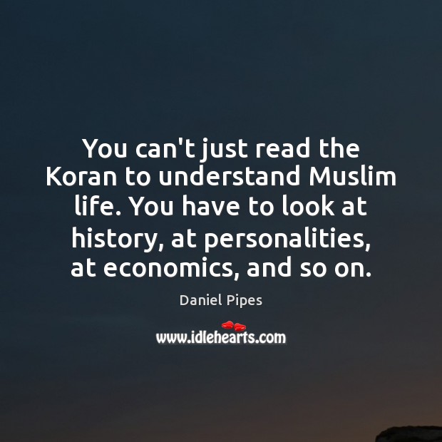 You can’t just read the Koran to understand Muslim life. You have Daniel Pipes Picture Quote