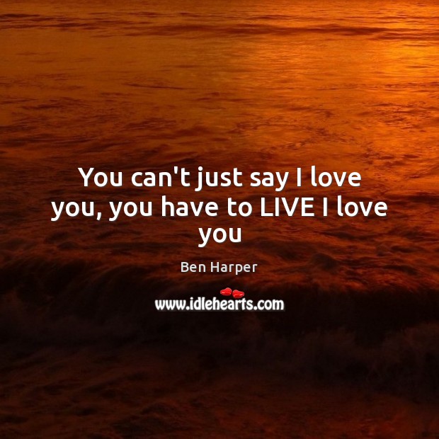 You can’t just say I love you, you have to LIVE I love you Image