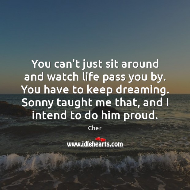 You can’t just sit around and watch life pass you by. You Dreaming Quotes Image