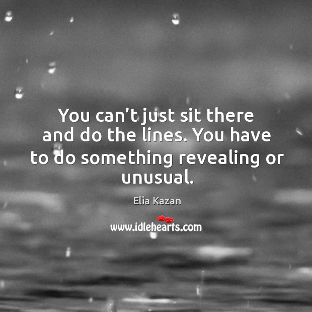 You can’t just sit there and do the lines. You have to do something revealing or unusual. Image