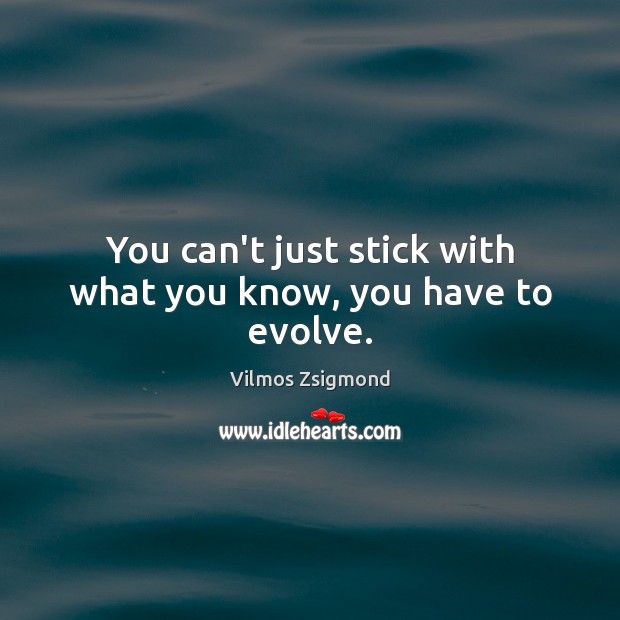 You can’t just stick with what you know, you have to evolve. Vilmos Zsigmond Picture Quote