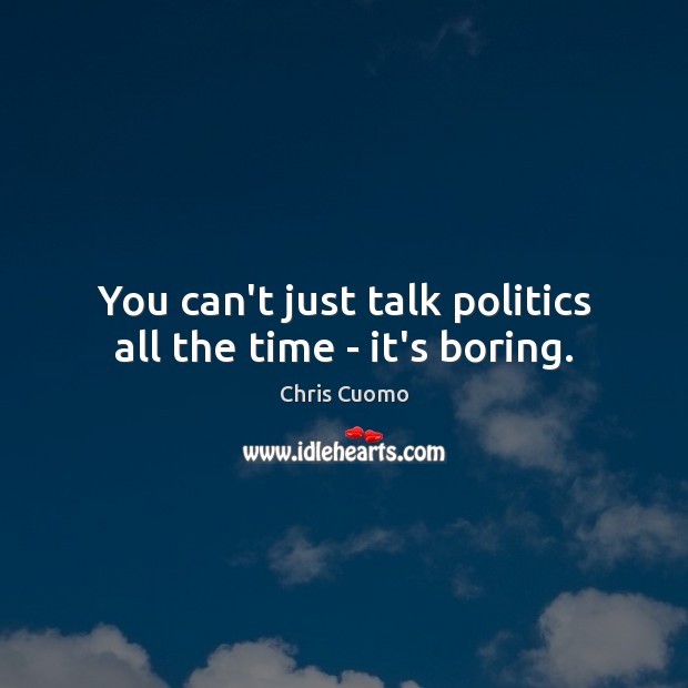 You can’t just talk politics all the time – it’s boring. Image