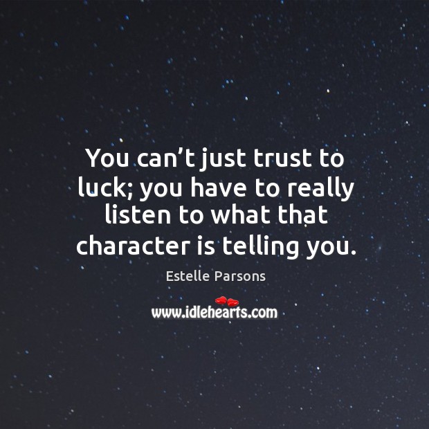 You can’t just trust to luck; you have to really listen to what that character is telling you. Image