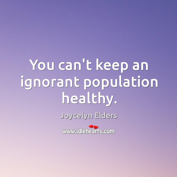You can’t keep an ignorant population healthy. Joycelyn Elders Picture Quote