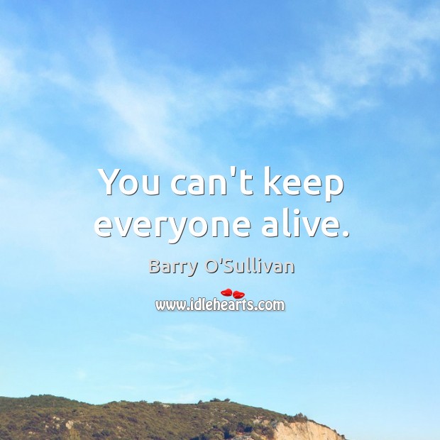 You can’t keep everyone alive. Barry O’Sullivan Picture Quote