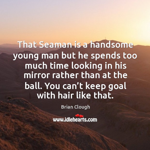 You can’t keep goal with hair like that. Brian Clough Picture Quote