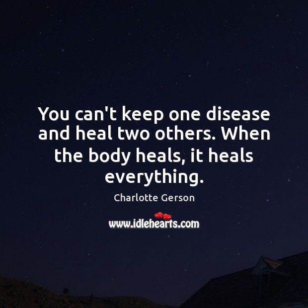 You can’t keep one disease and heal two others. When the body heals, it heals everything. Charlotte Gerson Picture Quote