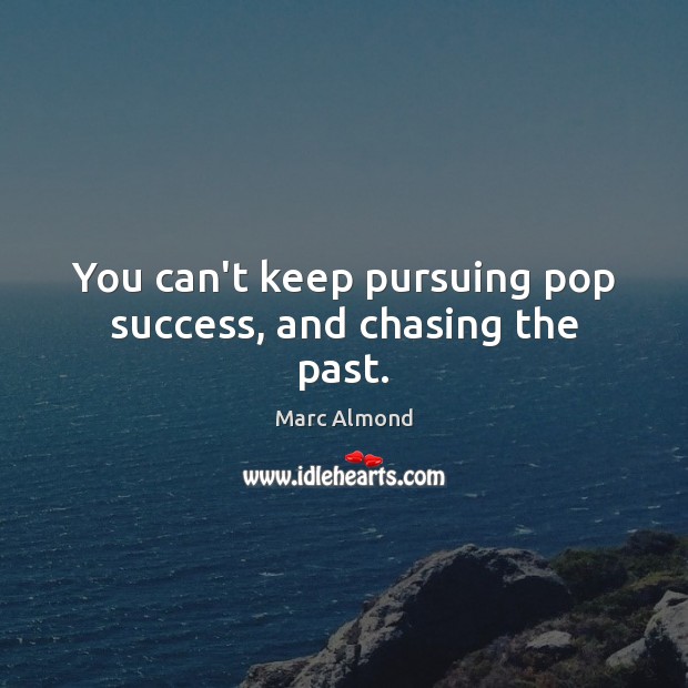 You can’t keep pursuing pop success, and chasing the past. Marc Almond Picture Quote