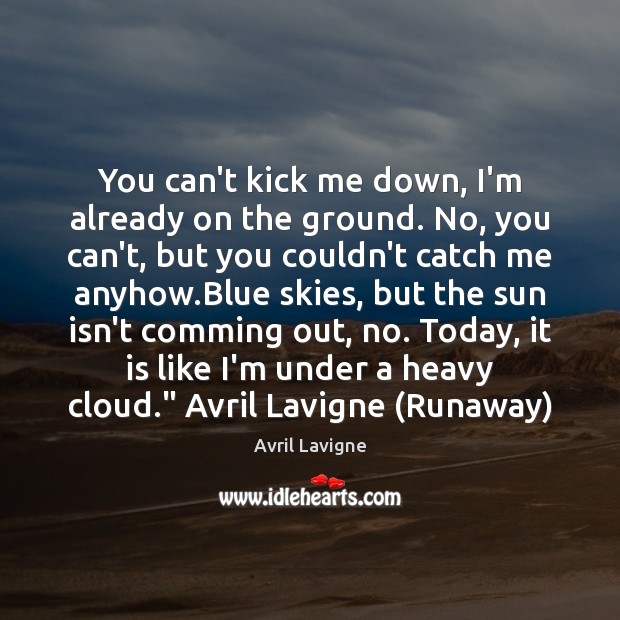 You can’t kick me down, I’m already on the ground. No, you Avril Lavigne Picture Quote