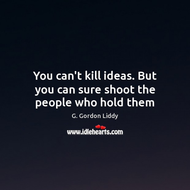 You can’t kill ideas. But you can sure shoot the people who hold them G. Gordon Liddy Picture Quote