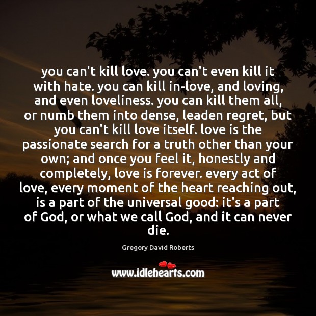You can’t kill love. you can’t even kill it with hate. you Gregory David Roberts Picture Quote