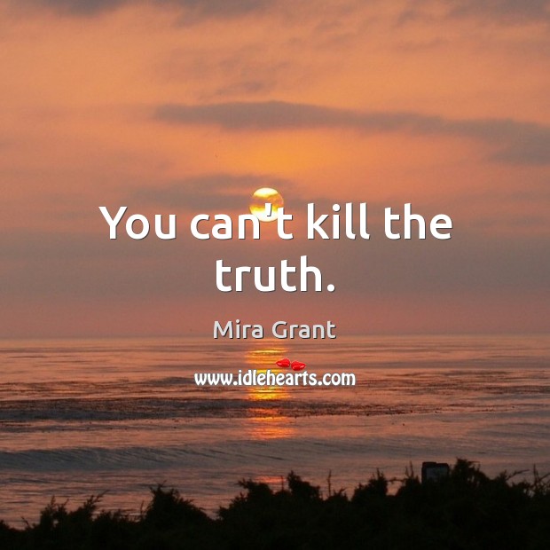 You can’t kill the truth. Mira Grant Picture Quote