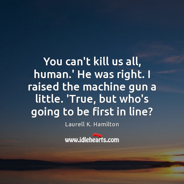 You can’t kill us all, human.’ He was right. I raised Laurell K. Hamilton Picture Quote