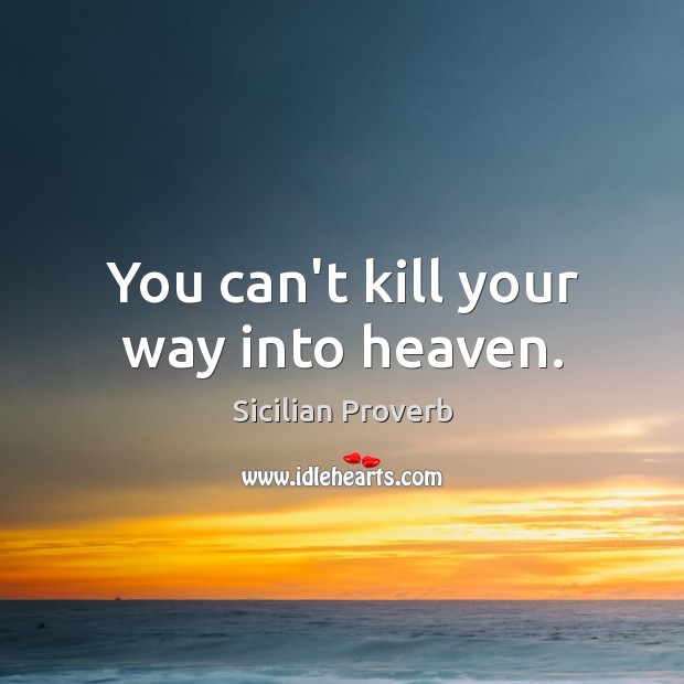 You can’t kill your way into heaven. Sicilian Proverbs Image
