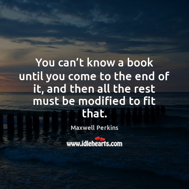 You can’t know a book until you come to the end Maxwell Perkins Picture Quote