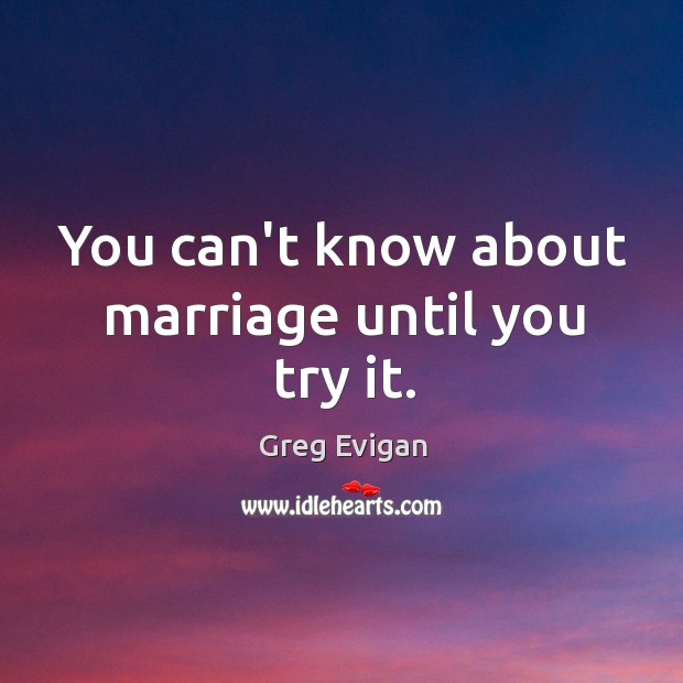 You can’t know about marriage until you try it. Greg Evigan Picture Quote