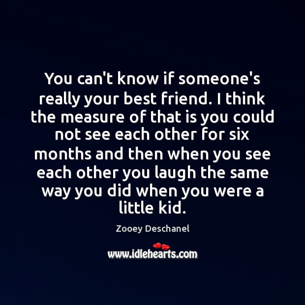 You can’t know if someone’s really your best friend. I think the Zooey Deschanel Picture Quote