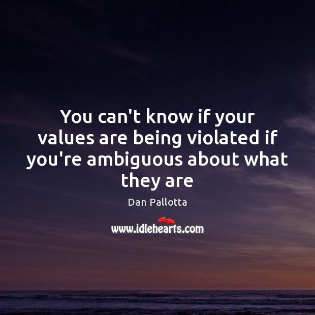 You can’t know if your values are being violated if you’re ambiguous about what they are Dan Pallotta Picture Quote