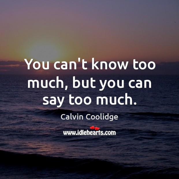 You can’t know too much, but you can say too much. Calvin Coolidge Picture Quote