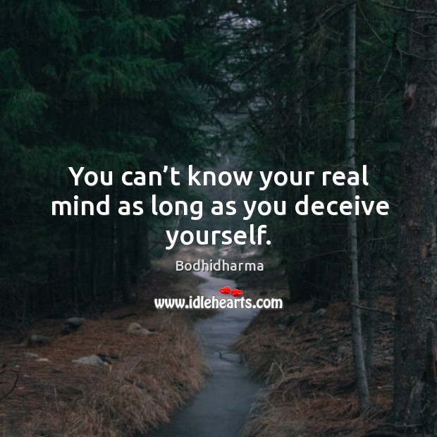 You can’t know your real mind as long as you deceive yourself. Bodhidharma Picture Quote