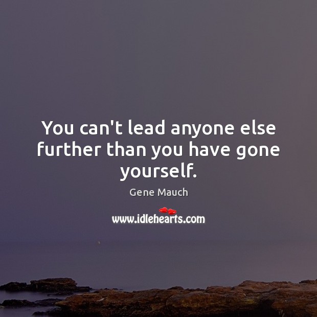 You can’t lead anyone else further than you have gone yourself. Gene Mauch Picture Quote
