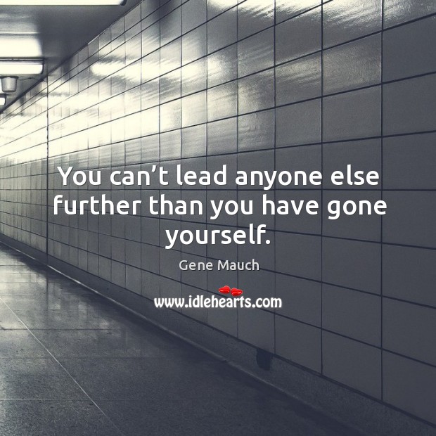 You can’t lead anyone else further than you have gone yourself. Image
